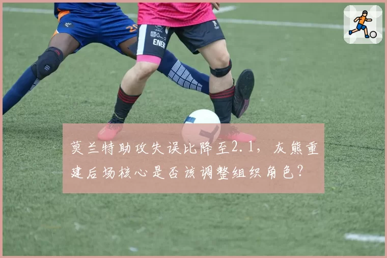 莫兰特助攻失误比降至2.1，灰熊重建后场核心是否该调整组织角色？