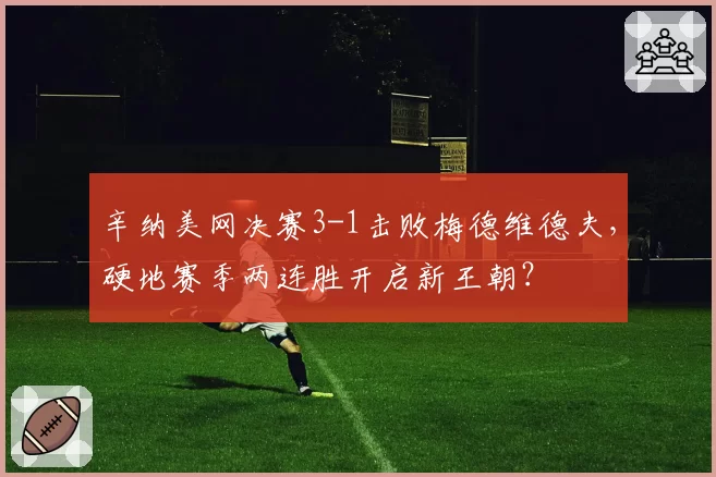 辛纳美网决赛3-1击败梅德维德夫，硬地赛季两连胜开启新王朝？
