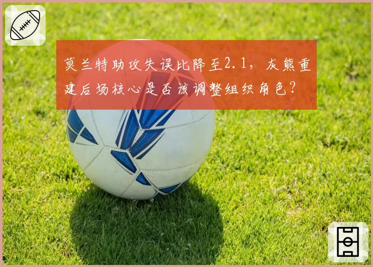 莫兰特助攻失误比降至2.1，灰熊重建后场核心是否该调整组织角色？