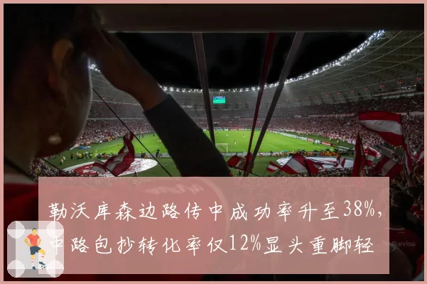 勒沃库森边路传中成功率升至38%，中路包抄转化率仅12%显头重脚轻
