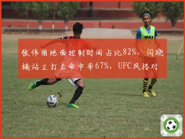张伟丽地面控制时间占比82%，闫晓楠站立打击命中率67%，UFC风格对决数据现分野