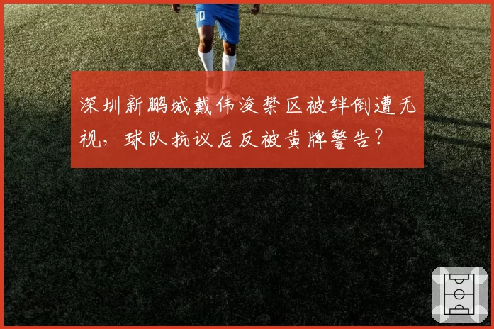 深圳新鹏城戴伟浚禁区被绊倒遭无视,球队抗议后反被黄牌警告?