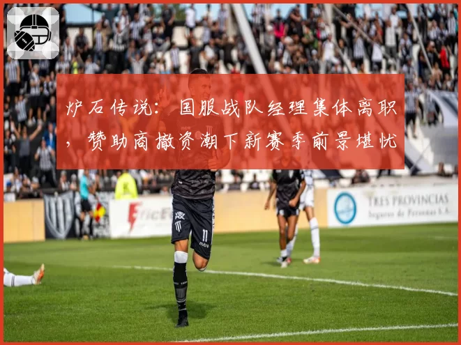 炉石传说:国服战队经理集体离职,赞助商撤资潮下新赛季前景堪忧