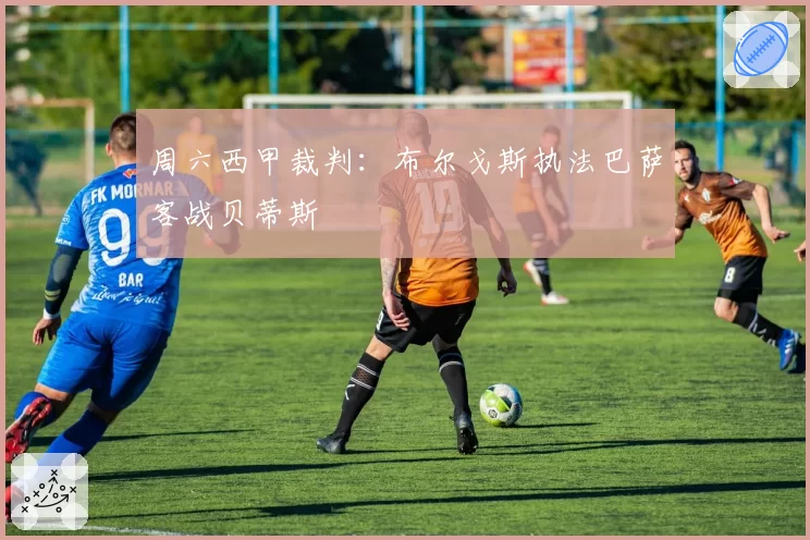 周六西甲裁判:布尔戈斯执法巴萨客战贝蒂斯
