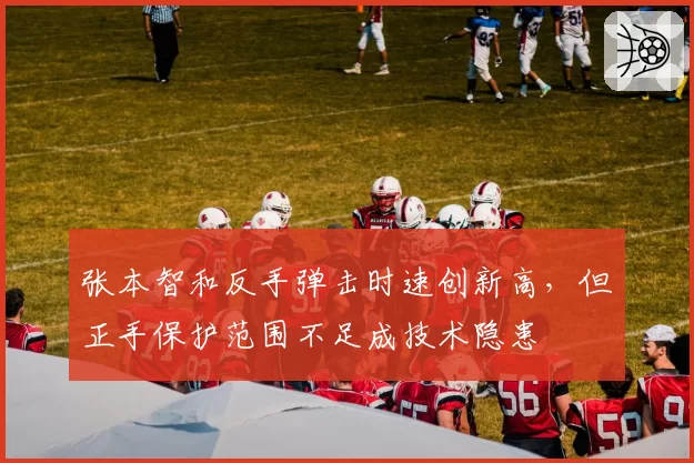 张本智和反手弹击时速创新高,但正手保护范围不足成技术隐患