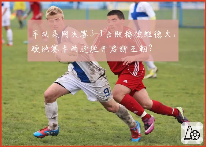 辛纳美网决赛3-1击败梅德维德夫，硬地赛季两连胜开启新王朝？