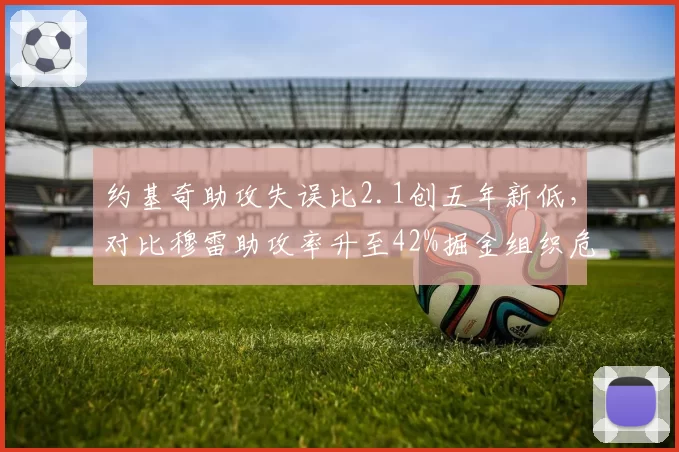 约基奇助攻失误比2.1创五年新低,对比穆雷助攻率升至42%掘金组织危机