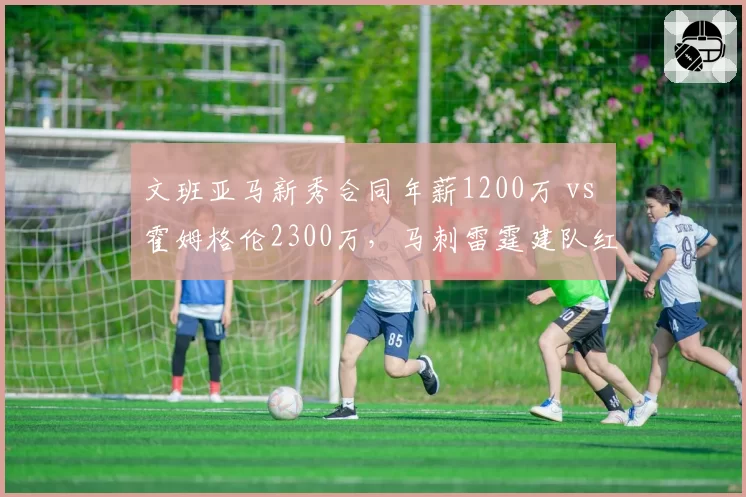 文班亚马新秀合同年薪1200万 vs 霍姆格伦2300万，马刺雷霆建队红利对比