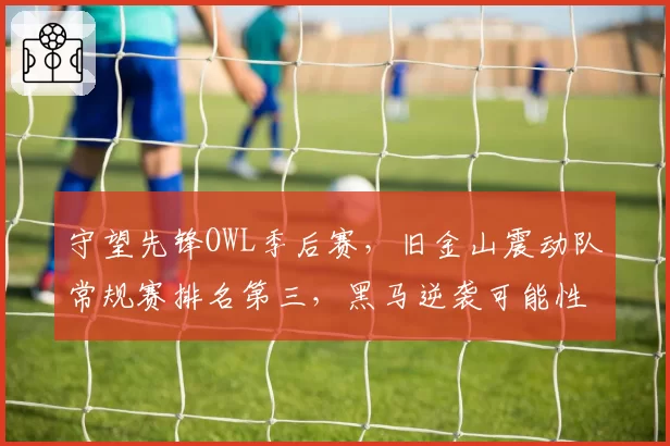 守望先锋OWL季后赛，旧金山震动队常规赛排名第三，黑马逆袭可能性几何？