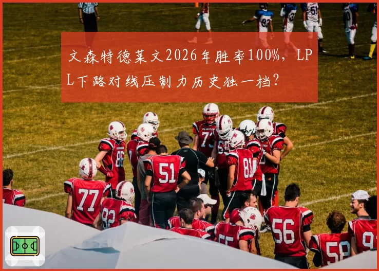 文森特德莱文2026年胜率100%，LPL下路对线压制力历史独一档？