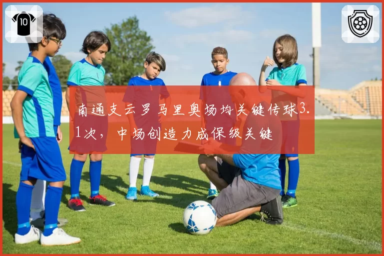 南通支云罗马里奥场均关键传球3.1次，中场创造力成保级关键